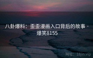 八卦爆料:歪歪漫画入口背后的故事 · 爆笑8155