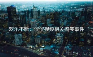 欢乐不断:涩涩视频相关搞笑事件