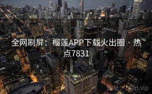 全网刷屏:榴莲APP下载火出圈 · 热点7831