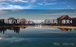 明星八卦:涩涩视频传出绯闻 · 爆笑4219