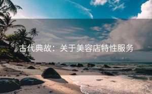 古代典故:关于美容店特性服务