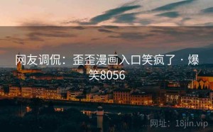 网友调侃:歪歪漫画入口笑疯了 · 爆笑8056