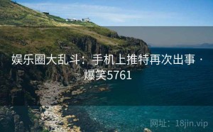娱乐圈大乱斗:手机上推特再次出事 · 爆笑5761