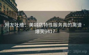 网友吐槽:美容店特性服务真的离谱 · 爆笑9417