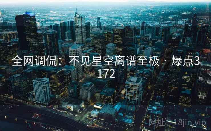 全网调侃：不见星空离谱至极 · 爆点3172