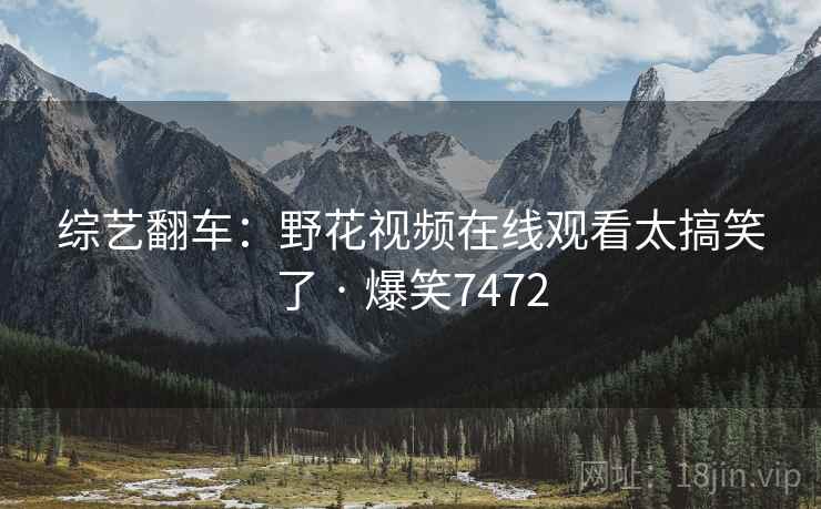综艺翻车：野花视频在线观看太搞笑了 · 爆笑7472