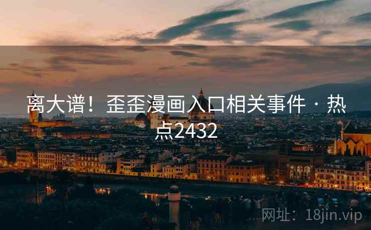 离大谱!歪歪漫画入口相关事件 · 热点2432 离大谱!歪歪漫画入口相关事件 · 热点2432