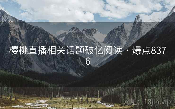 樱桃直播相关话题破亿阅读 · 爆点8376