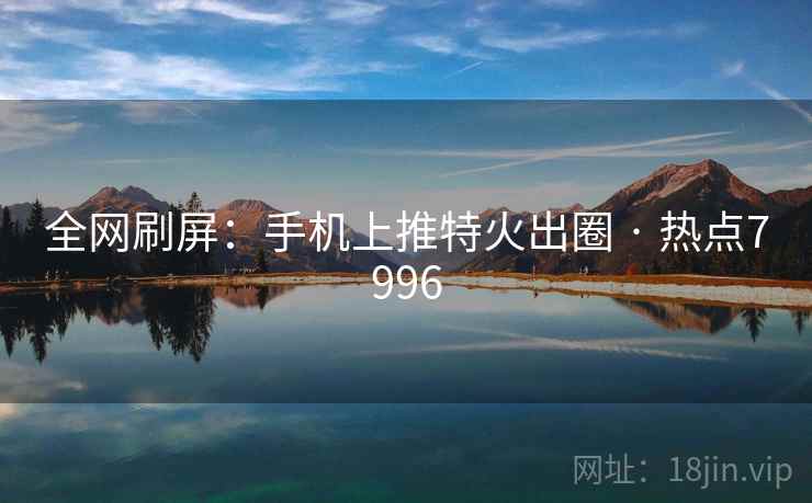全网刷屏：手机上推特火出圈 · 热点7996