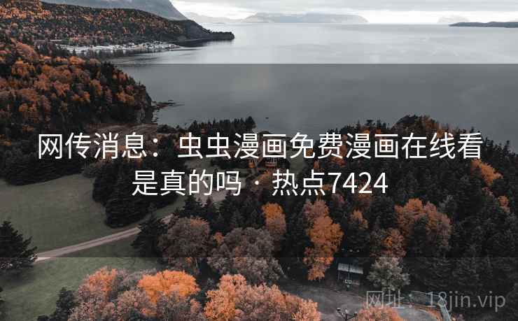 网传消息:虫虫漫画免费漫画在线看是真的吗 · 热点7424 网传消息:虫虫漫画免费漫画在线看是真的吗 · 热点7424