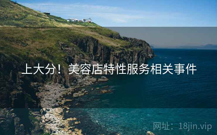 上大分！美容店特性服务相关事件