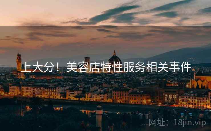 上大分！美容店特性服务相关事件