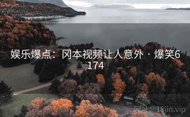 娱乐爆点：冈本视频让人意外 · 爆笑6174