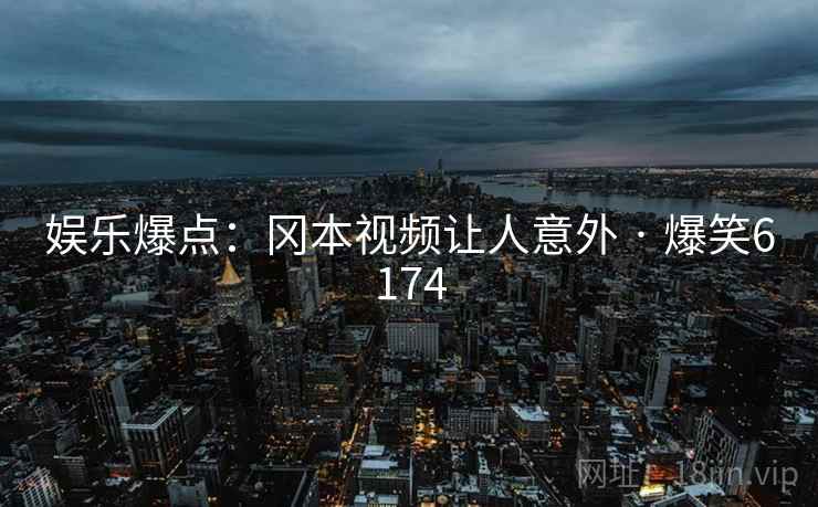 娱乐爆点：冈本视频让人意外 · 爆笑6174